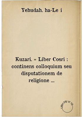 Kuzari. = Liber Cosri : continens colloquium seu disputationem de religione ...