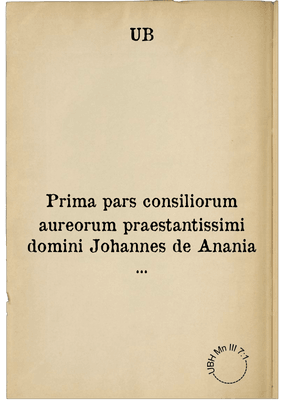 Prima pars consiliorum aureorum praestantissimi domini Johannes de Anania ...