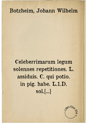 Celeberrimarum legum solennes repetitiones. L. assiduis. C. qui potio. in pig. habe. L.1.D. sol. matri. & titulorum D. & C. in quib. caus. pig. vel hypo. nec non titulorum ... pignorum & dotium tractatibus desumptis