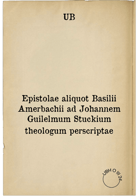 Epistolae aliquot Basilii Amerbachii ad Johannem Guilelmum Stuckium theologum perscriptae