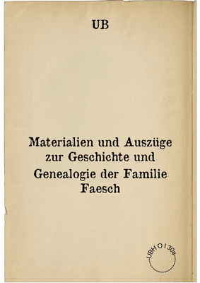 Materialien und Auszüge zur Geschichte und Genealogie der Familie Faesch