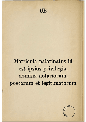 Matricula palatinatus id est ipsius privilegia, nomina notariorum, poetarum et legitimatorum