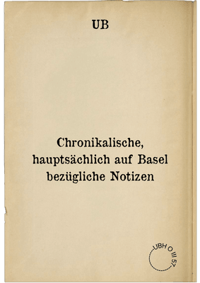 Chronikalische, hauptsächlich auf Basel bezügliche Notizen