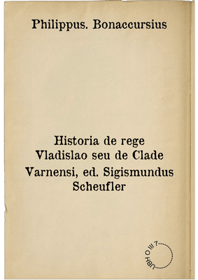 Historia de rege Vladislao seu de Clade Varnensi, ed. Sigismundus Scheufler