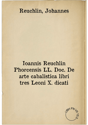 Ioannis Reuchlin Phorcensis LL. Doc. De arte cabalistica libri tres Leoni X. dicati