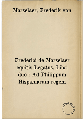 Frederici de Marselaer equitis Legatus. Libri duo : Ad Philippum Hispaniarum regem