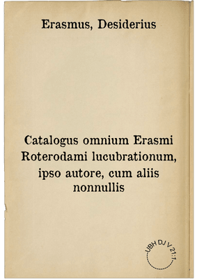 Catalogus omnium Erasmi Roterodami lucubrationum, ipso autore, cum aliis nonnullis