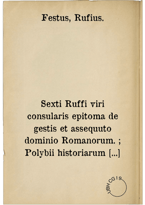 Sexti Ruffi viri consularis epitoma de gestis et assequuto dominio Romanorum. ; Polybii historiarum libri quinque