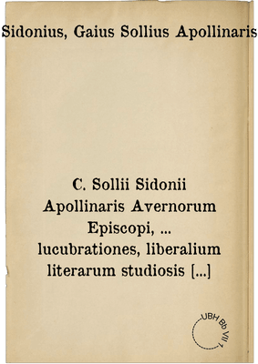 C. Sollii Sidonii Apollinaris Avernorum Episcopi, ... lucubrationes, liberalium literarum studiosis cognoscendae, & iterum atque iterum repetendae ...