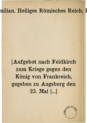 [Aufgebot nach Feldkirch zum Kriege gegen den König von Frankreich, gegeben zu Augsburg den 23. Mai 1496]
