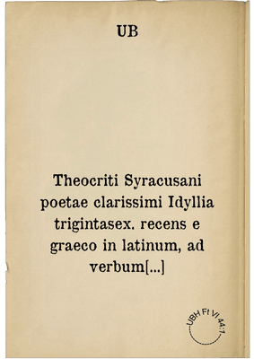 Theocriti Syracusani poetae clarissimi Idyllia trigintasex. recens e graeco in latinum, ad verbum translata