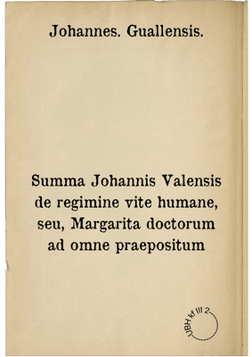 Summa Johannis Valensis de regimine vite humane, seu, Margarita doctorum ad omne praepositum