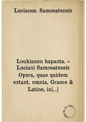 Loukianou hapanta. = Luciani Samosatensis Opera, quae quidem extant, omnia, Graece & Latine, in quatuor Tomos divisa: una