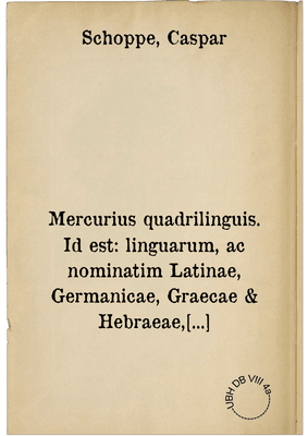 Mercurius quadrilinguis. Id est: linguarum, ac nominatim Latinae, Germanicae, Graecae & Hebraeae, nova & compendiaria discendi ratio : ad Ferdinandum II. magnum Hetruriae ducem