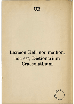 Lexicon Hellẽnorōmaikon, hoc est, Dictionarium Graecolatinum