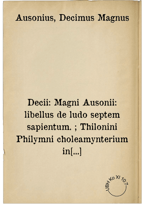 Decii: Magni Ausonii: libellus de ludo septem sapientum. ; Thilonini Philymni choleamynterium in Fellifluum Philymnomastigiam Hercinefurdensem