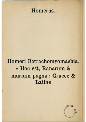 Homeri Batrachomyomachia. = Hoc est, Ranarum & murium pugna : Graece & Latine
