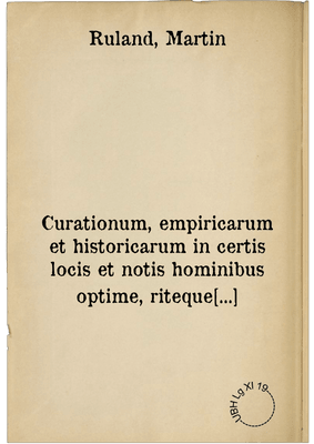 Curationum, empiricarum et historicarum in certis locis et notis hominibus optime, riteque probatarum & expertarum centuria secunda