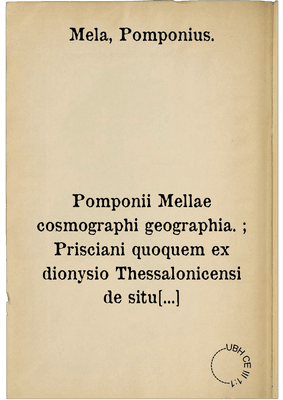 Pomponii Mellae cosmographi geographia. ; Prisciani quoquem ex dionysio Thessalonicensi de situ orbis interpretatio