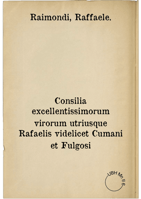 Consilia excellentissimorum virorum utriusque Rafaelis videlicet Cumani et Fulgosi