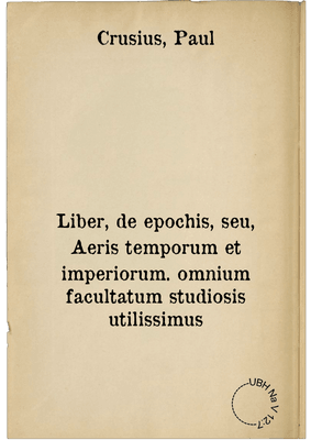 Liber, de epochis, seu, Aeris temporum et imperiorum. omnium facultatum studiosis utilissimus