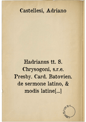 Hadrianus tt. S. Chrysogoni, s.r.e. Presby. Card. Batovien. de sermone latino, & modis latine loquendi. ; Eiusdem Venatio ad Ascanium Card. ; Item, Iter Iulii. II. pon. Ro.