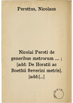 Nicolai Peroti de generibus metrorum .... ; [add: De Horatii ac Boethii Severini metris]. [add: Jusiurandum]