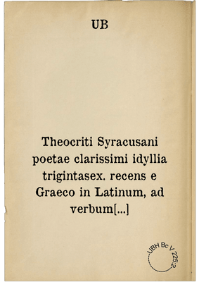 Theocriti Syracusani poetae clarissimi idyllia trigintasex. recens e Graeco in Latinum, ad verbum translata
