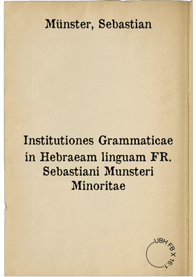 Institutiones Grammaticae in Hebraeam linguam FR. Sebastiani Munsteri Minoritae