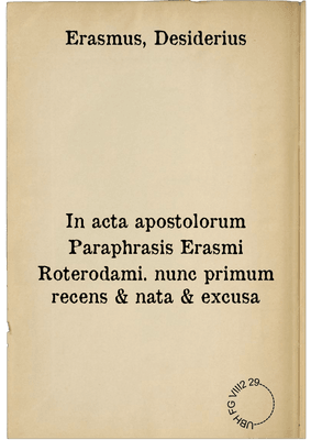 In acta apostolorum Paraphrasis Erasmi Roterodami. nunc primum recens & nata & excusa