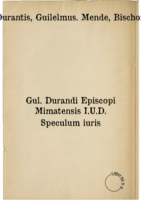 Gul. Durandi Episcopi Mimatensis I.U.D. Speculum iuris