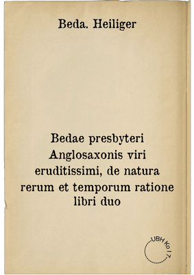 Bedae presbyteri Anglosaxonis viri eruditissimi, de natura rerum et temporum ratione libri duo