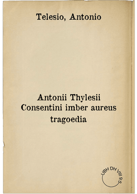 Antonii Thylesii Consentini imber aureus tragoedia