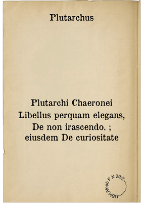 Plutarchi Chaeronei Libellus perquam elegans, De non irascendo. ; eiusdem De curiositate