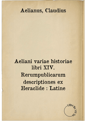 Aeliani variae historiae libri XIV. Rerumpublicarum descriptiones ex Heraclide : Latine