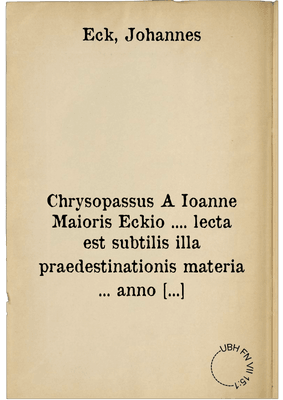 Chrysopassus A Ioanne Maioris Eckio .... lecta est subtilis illa praedestinationis materia ... anno ... D. XII