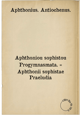 Aphthoniou sophistou Progymnasmata. = Aphthonii sophistae Praeludia