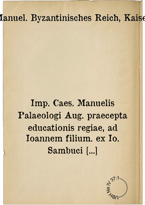 Imp. Caes. Manuelis Palaeologi Aug. praecepta educationis regiae, ad Ioannem filium. ex Io. Sambuci v.c. bibliotheca