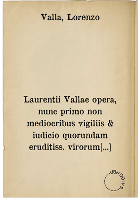 Laurentii Vallae opera, nunc primo non mediocribus vigiliis & iudicio quorundam eruditiss. virorum in unum volumen collecta & ... emendata ...
