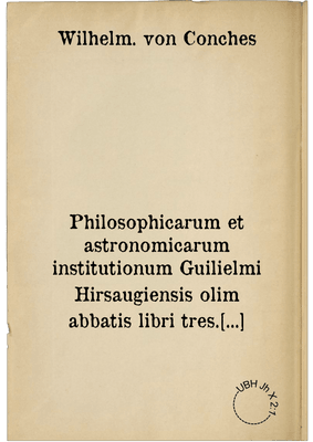 Philosophicarum et astronomicarum institutionum Guilielmi Hirsaugiensis olim abbatis libri tres. opus vetus at nunc primum evulgatum & typis commissum