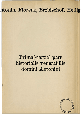 Prima[-tertia] pars historialis venerabilis domini Antonini