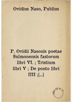 P. Ovidii Nasonis poetae Sulmonensis fastorum libri VI. ; Tristium libri V ; De ponto libri IIII ; In Ibin