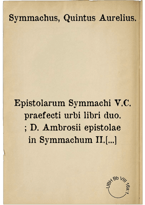Epistolarum Symmachi V.C. praefecti urbi libri duo. ; D. Ambrosii epistolae in Symmachum II. Epistolarum Magni Turci ad varias gentes liber unus