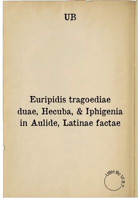 Euripidis tragoediae duae, Hecuba, & Iphigenia in Aulide, Latinae factae