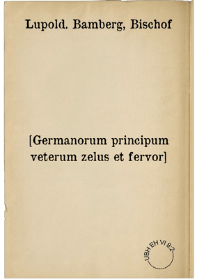 [Germanorum principum veterum zelus et fervor]