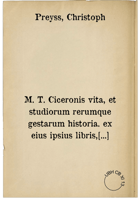 M. T. Ciceronis vita, et studiorum rerumque gestarum historia. ex eius ipsius libris, testimonijsque potissimùm observata, atque conscripta