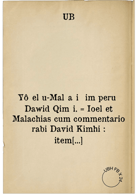 Yôʾel u-Malʿaḵi ʿim peruš Dawid Qimḥi. = Ioel et Malachias cum commentario rabi David Kimhi : item medicina spiritualis