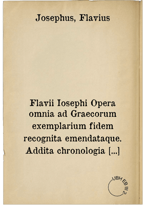 Flavii Iosephi Opera omnia ad Graecorum exemplarium fidem recognita emendataque. Addita chronologia non minus luculenta quam neccessaria : Index praeterea locupletissimus