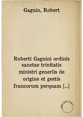 Roberti Gaguini ordinis sanctae trinitatis ministri generlis de origine et gestis francorum perquam utile compendium