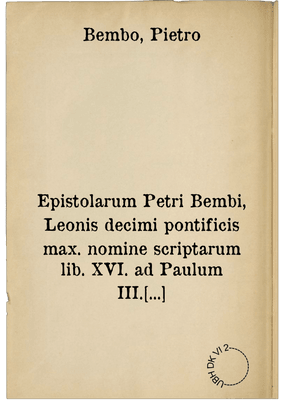 Epistolarum Petri Bembi, Leonis decimi pontificis max. nomine scriptarum lib. XVI. ad Paulum III. Pontificem Max. Romam missi. Cum Indiculo ...